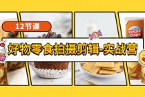 《好物零食拍摄剪辑-实战营》拍摄+剪辑+软件使用全流程-创业信息网