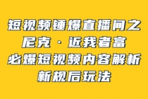 短视频锤爆直播间之：尼克·近我者富，必爆短视频内容解析，新规后玩法-创业信息网