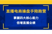 直播电商操盘手陪跑营:掌握四大核心能力,倍增直播业绩-创业信息网