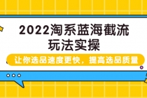 2022淘系蓝海截流玩法实操:让你选品速度更快,提高选品质量-创业信息网