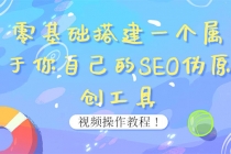 0基础搭建一个属于你自己的SEO伪原创工具:适合自媒体人或站长(附源码源码)-创业信息网