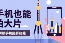 手机拍摄课:如何用手机拍出专业级短视频,一图胜千言,视频胜千图-创业信息网