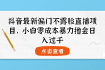 抖音最新偏门不露脸直播项目,小白零成本暴力撸金日入1000+-创业信息网