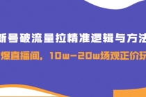 新号破流量拉精准逻辑与方法,引爆直播间,10w-20w场观正价玩法-创业信息网