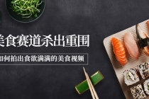 2022年8月最新美食赛道杀出重围,如何拍出食欲满满的美食视频-创业信息网