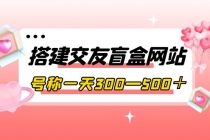 搭建交友盲盒网站,号称一天300—500+【源码+教程】-创业信息网