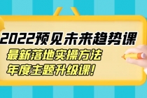2022预见未来趋势课:最新落地实操方法,年度主题升级课!-创业信息网