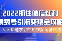2022抓住微信红利,视频号引流变现全攻略,人人都能学会的短视频运营玩法-创业信息网