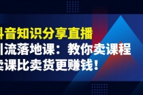 《抖音知识分享直播》引流落地课:教你卖课程,卖课比卖货更赚钱!-创业信息网