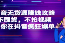 抖音无货源赚钱攻略,不囤货,不拍视频,带你在抖音疯狂爆单!-创业信息网