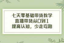 七天零基础带货教学，直播带货从0到1，提高认知，少走弯路-创业信息网