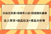 抖店无货源+视频号小店+短视频实操课:达人带货+翘品玩法+爆品分析等-创业信息网