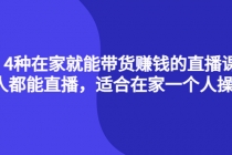 4种在家就能带货赚钱的直播课,人人都能直播,适合在家一个人操作!-创业信息网