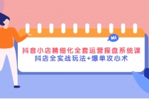 抖音小店精细化全套运营操盘系统课,抖店全实战玩法+爆单攻心术-创业信息网