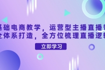 零基础电商教学，运营型主播直播带货全体系打造，全方位梳理直播逻辑-创业信息网