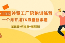 TikTok外贸工厂陪跑训练营:一个月开拓TK底盘新渠道 基础+实操+高阶篇!-创业信息网