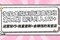 淘宝虚拟无货源高级班【第21期】月入1W+运营技巧+批量复制=会赚钱的淘宝店-创业信息网