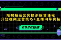 2022短视频运营实操训练营课程,提升短视频运营技巧+直播间带货技巧-创业信息网