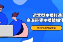月销千万操盘手-运营型主播打造课,资深带货主播精细化讲解-创业信息网