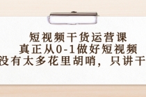 短视频干货运营课,真正从0-1做好短视频,没有太多花里胡哨,只讲干货-创业信息网
