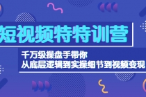 短视频特特训营:千万级操盘手带你从底层逻辑到实操细节到变现-价值2580-创业信息网