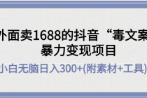 外面卖1688抖音“毒文案”暴力变现项目 小白无脑日入300+(几十G素材+工具)-创业信息网