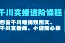 千川实操进阶课程包含千川短视频图文、千川直播间、小店随心推-创业信息网