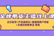 金牌带货主播线上课:正价起号+产品高转化+直播间用户停留+五维四率憋单法-创业信息网