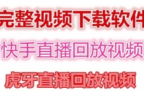 快手直播回放视频/虎牙直播回放视频完整下载(电脑软件+视频教程)-创业信息网