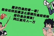 教你如何拍摄怎么剪辑钓鱼短视频,做钓鱼自媒体!网红能月入一万-创业信息网