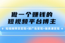 做一个赚钱的短视频平台博主:短视频带货变现+接广告变现+做卖课变现-创业信息网