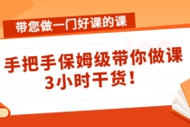 带您做一门好课的课:手把手保姆级带你做课,3小时干货!-创业信息网