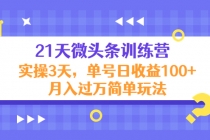 21天微头条训练营,实操3天,单号日收益100+月入过万简单玩法-创业信息网