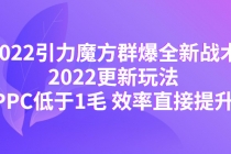 2022引力魔方群爆全新战术:2022更新玩法,PPC低于1毛 效率直接提升-创业信息网