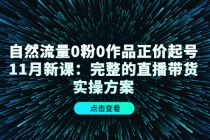 自然流量0粉0作品正价起号11月新课：完整的直播带货实操方案！-创业信息网