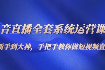 抖音直播全套系统运营课程:从新手到大神,手把手教你做直播短视频-创业信息网