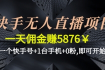 快手无人直播项目,一天佣金赚5876¥一个快手号+1台手机+0粉,即可开始-创业信息网