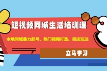 短视频同城生活培训课:本地同城暴力起号、热门视频打造、探店玩法-创业信息网