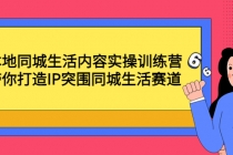本地同城生活内容实操训练营:带你打造IP突围同城生活赛道-创业信息网