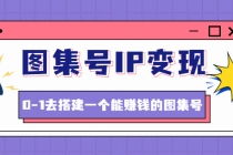 图集号IP变现,0-1去搭建一个能赚钱的图集号无水印-创业信息网