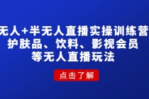 无人+半无人直播实操训练营：护肤品、饮料、影视会员等无人直播玩法-创业信息网