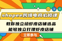 shopee跨境电商必修课:教你独立给虾皮店铺选品,能够独立打理虾皮店铺-创业信息网