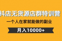 抖店无货源店群特训营:一个人在家就能做的副业,月入10000+-创业信息网