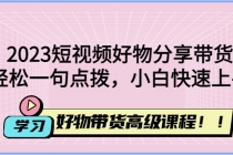 2023短视频好物分享带货,好物带货高级课程,轻松一句点拨,小白快速上手-创业信息网