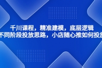千川课程，精准建模，底层逻辑，不同阶段投放思路，小店随心推如何投放-创业信息网