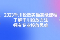 2023千川投放实操高级课程:了解千川投放方法,拥有专业投放思维-创业信息网