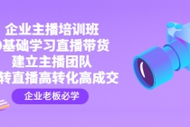 企业主播培训班:0基础学习直播带货,建立主播团队,玩转直播高转化高成交-创业信息网