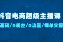 抖音电商超级主播课:0基础、0粉丝、0流量、爆单实操!-创业信息网