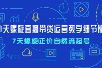 7天螺直旋播带货运营教细学节版,7天螺旋正自价然流起号-创业信息网