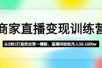 商家直播变现训练营:从0到1打造类目第一爆款,直播间轻松月入50-1000w-创业信息网